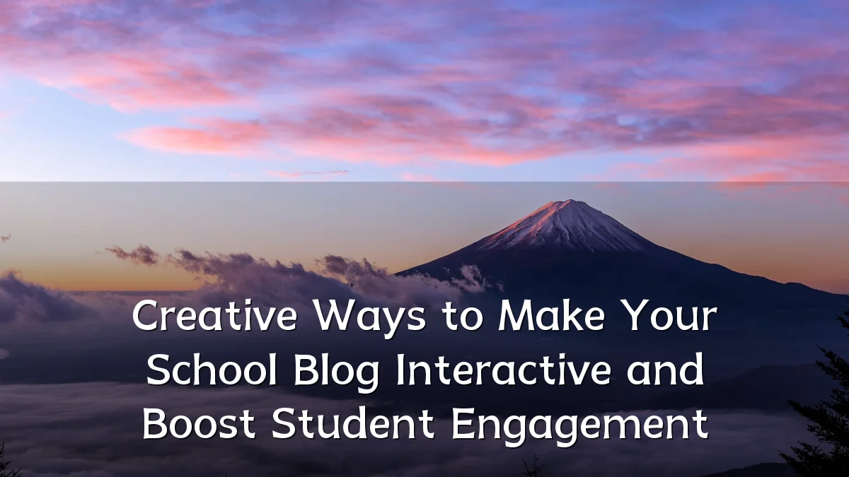 Creative Ways to Make Your School Blog Interactive and Boost Student Engagement