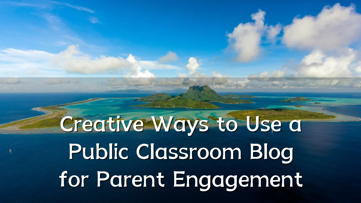 Creative Ways to Use a Public Classroom Blog for Parent Engagement