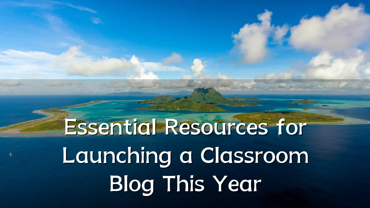 Essential Resources for Launching a Classroom Blog This Year