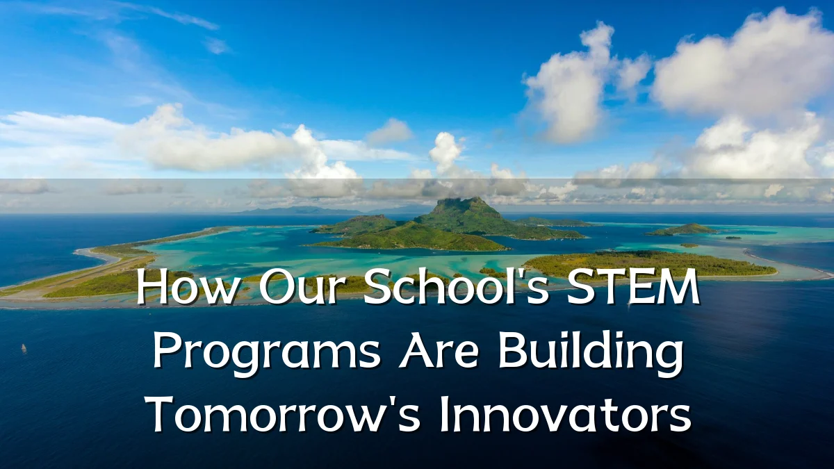 How Our School's STEM Programs Are Building Tomorrow's Innovators