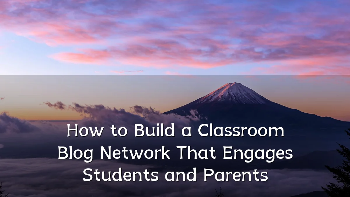 How to Build a Classroom Blog Network That Engages Students and Parents