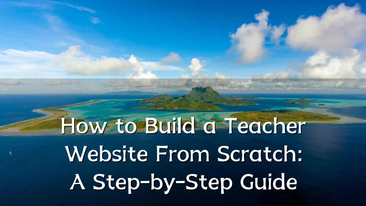 How to Build a Teacher Website From Scratch: A Step-by-Step Guide