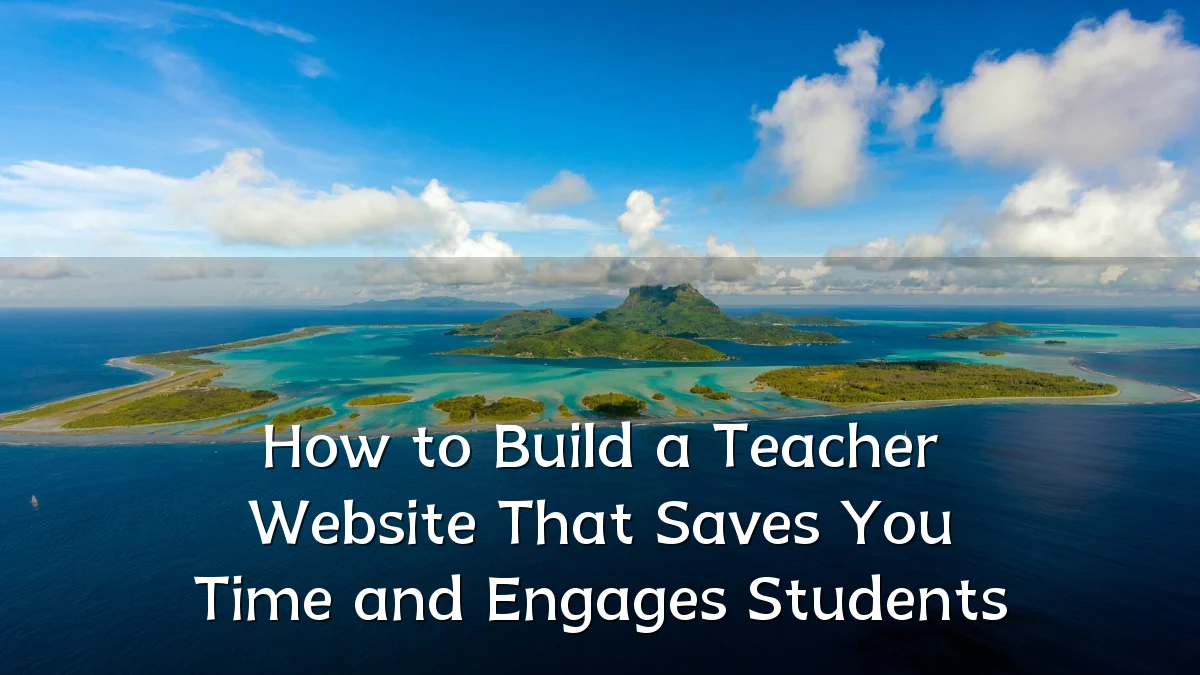How to Build a Teacher Website That Saves You Time and Engages Students
