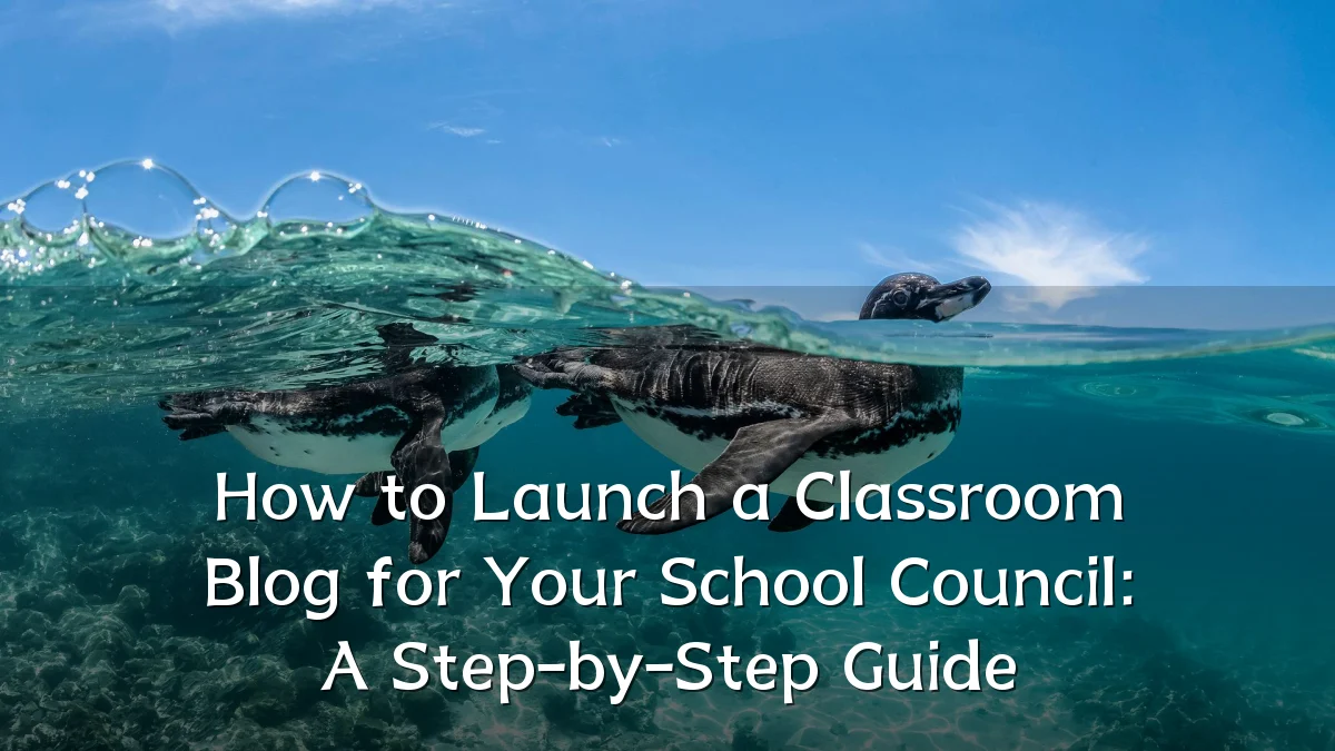 How to Launch a Classroom Blog for Your School Council: A Step-by-Step Guide