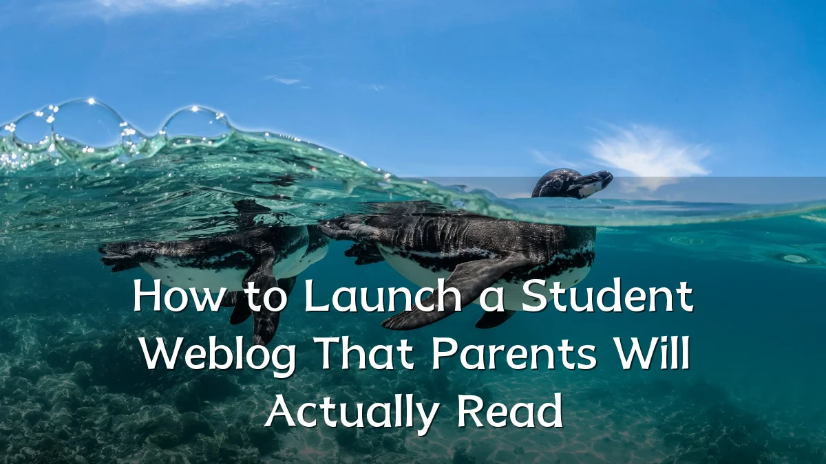How to Launch a Student Weblog That Parents Will Actually Read