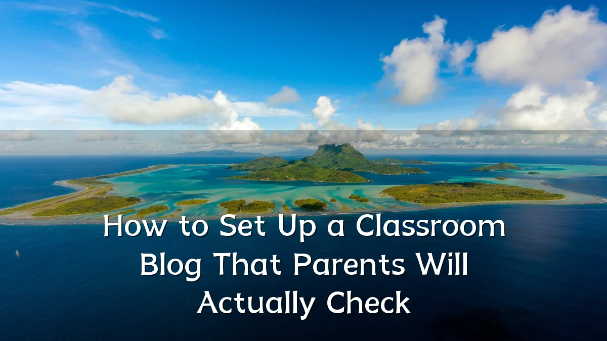 How to Set Up a Classroom Blog That Parents Will Actually Check