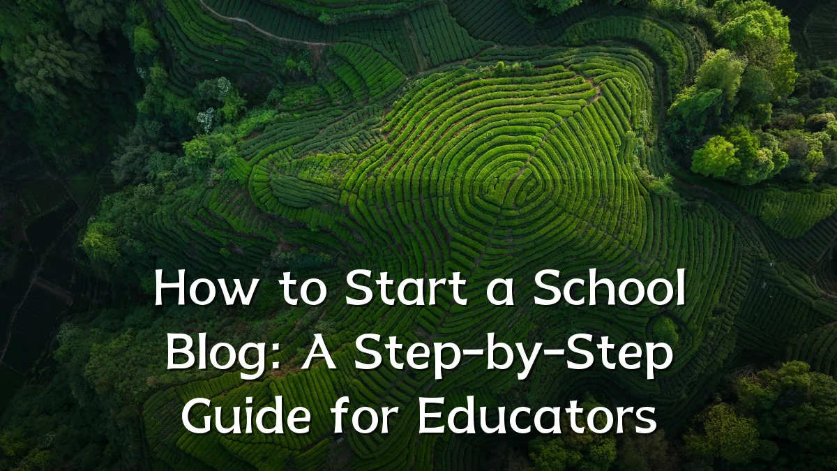 How to Start a School Blog: A Step-by-Step Guide for Educators