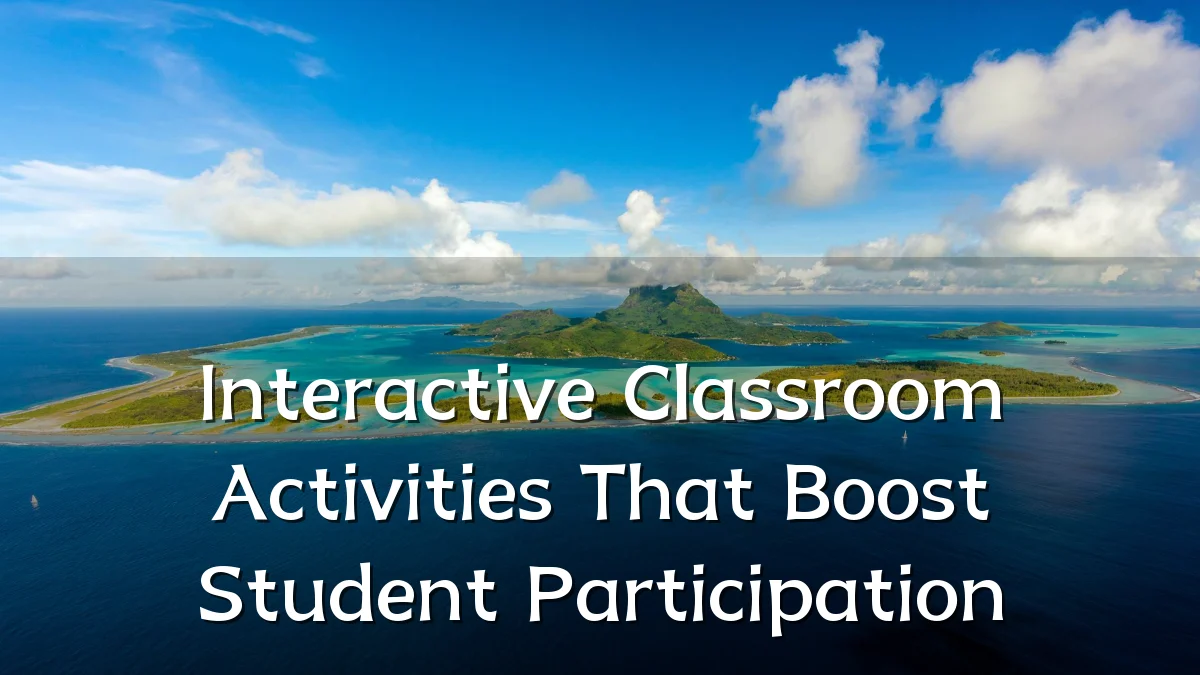 Interactive Classroom Activities That Boost Student Participation