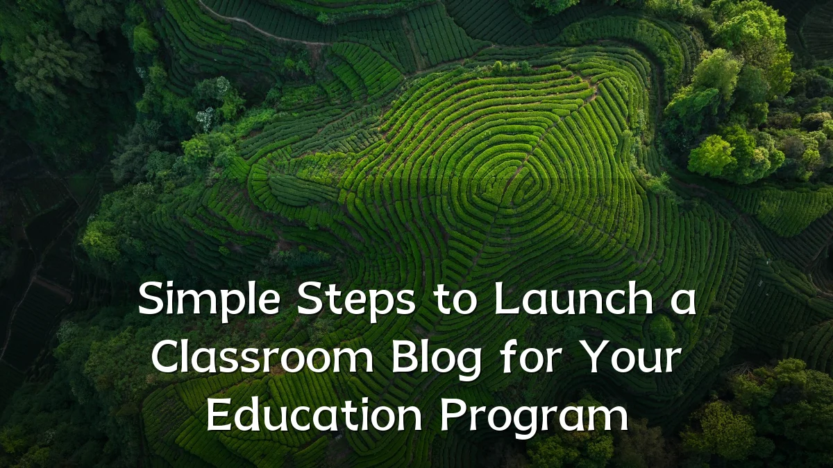 Simple Steps to Launch a Classroom Blog for Your Education Program