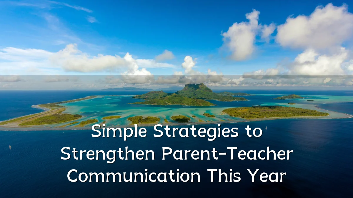 Simple Strategies to Strengthen Parent-Teacher Communication This Year