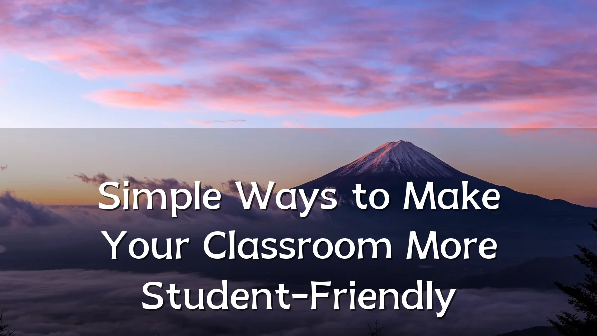 Simple Ways to Make Your Classroom More Student-Friendly