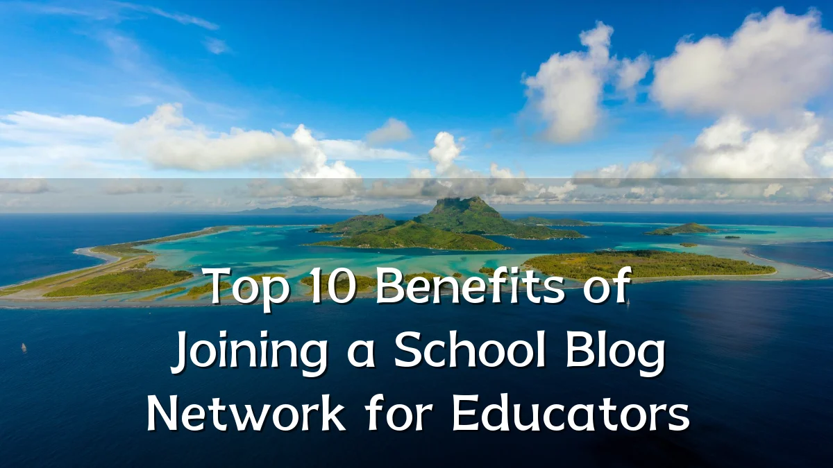 Top 10 Benefits of Joining a School Blog Network for Educators