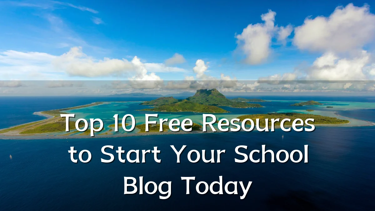 Top 10 Free Resources to Start Your School Blog Today