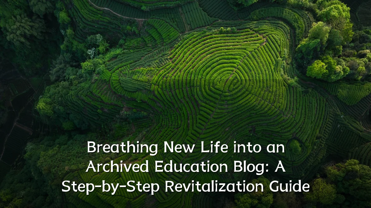 Breathing New Life into an Archived Education Blog: A Step-by-Step Revitalization Guide