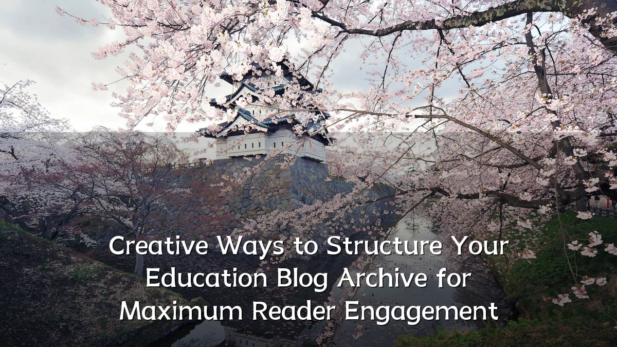 Creative Ways to Structure Your Education Blog Archive for Maximum Reader Engagement