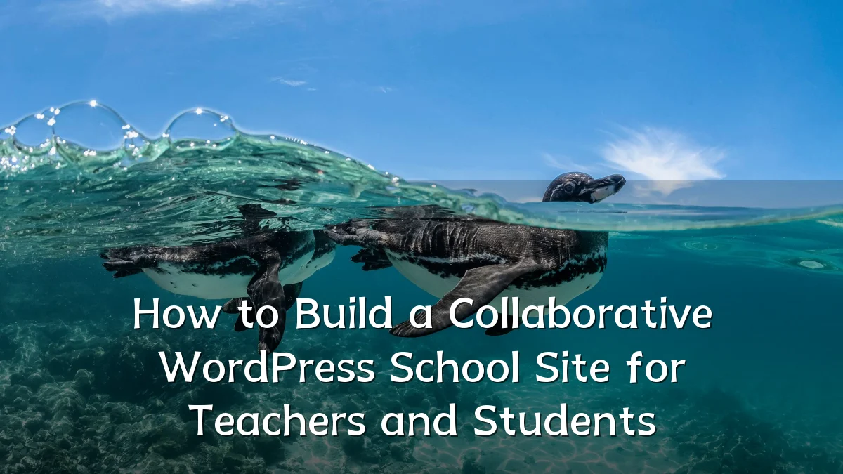 How to Build a Collaborative WordPress School Site for Teachers and Students