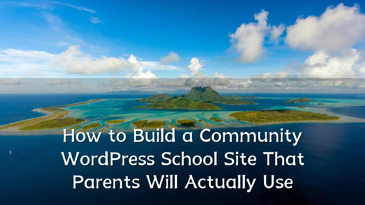 How to Build a Community WordPress School Site That Parents Will Actually Use