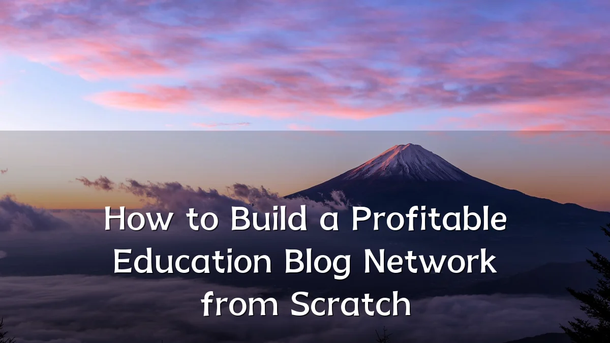 How to Build a Profitable Education Blog Network from Scratch