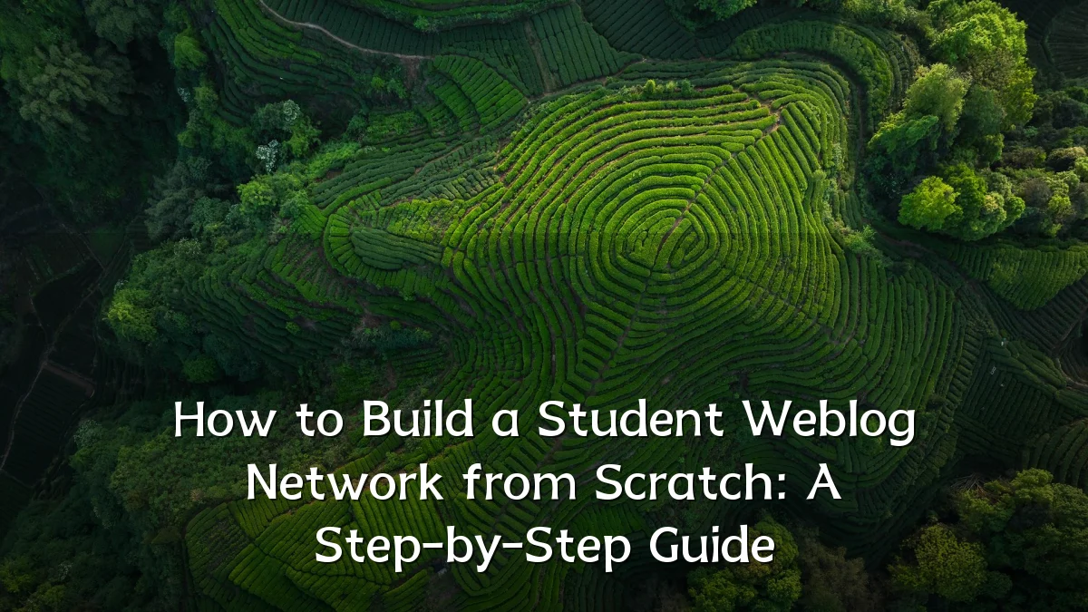 How to Build a Student Weblog Network from Scratch: A Step-by-Step Guide