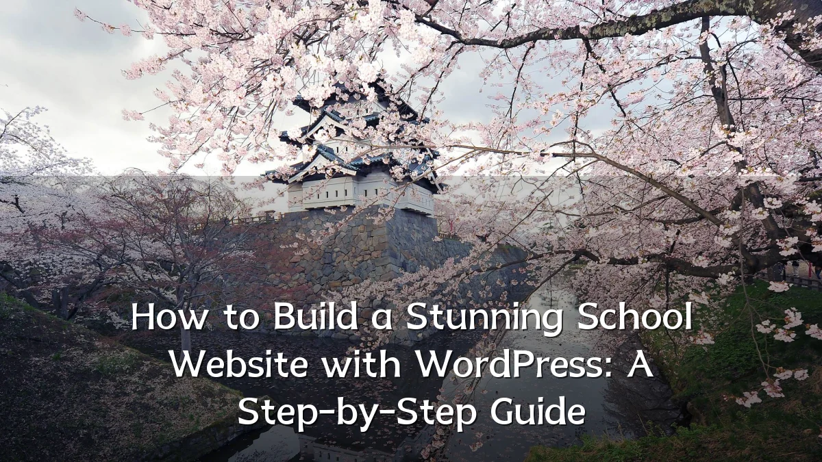 How to Build a Stunning School Website with WordPress: A Step-by-Step Guide