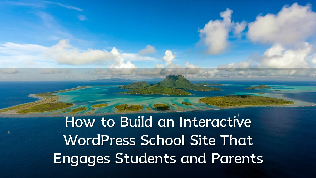 How to Build an Interactive WordPress School Site That Engages Students and Parents