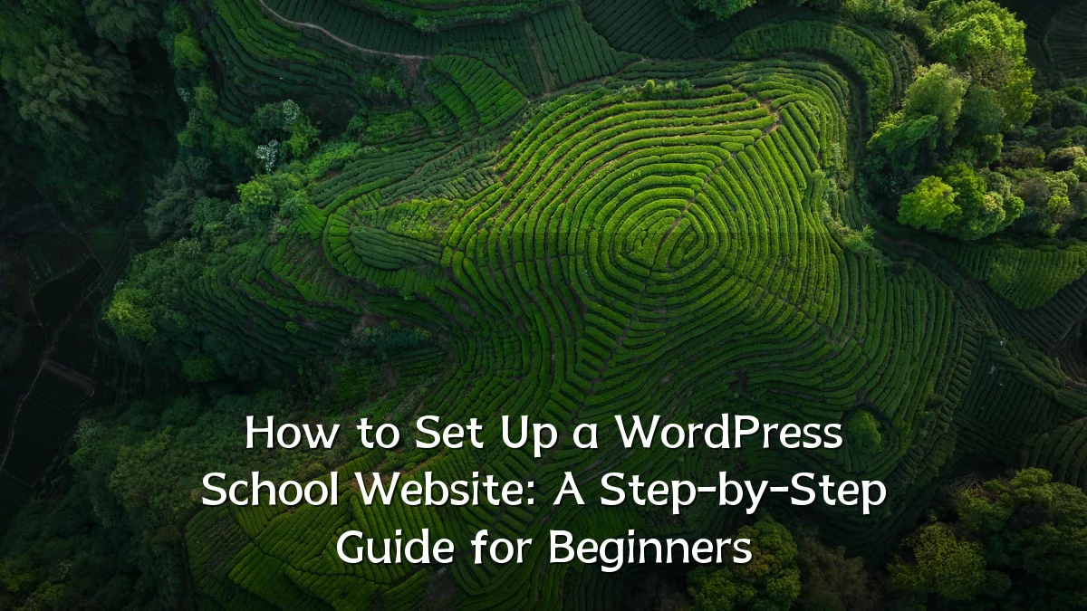 How to Set Up a WordPress School Website: A Step-by-Step Guide for Beginners