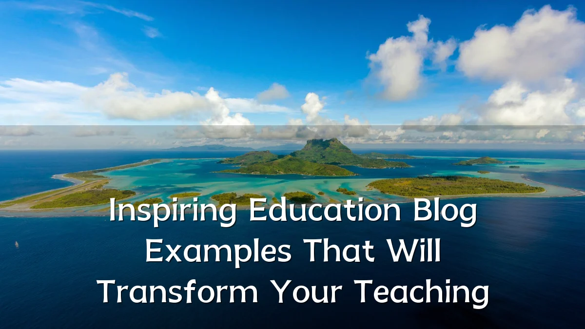 Inspiring Education Blog Examples That Will Transform Your Teaching