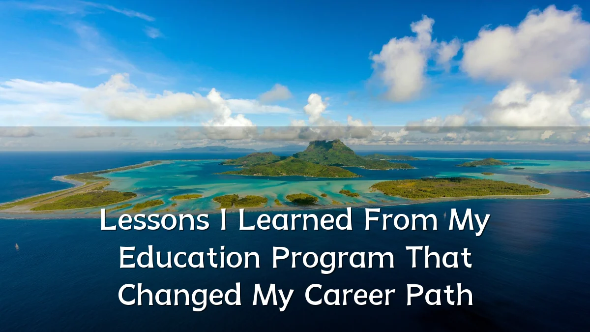 Lessons I Learned From My Education Program That Changed My Career Path