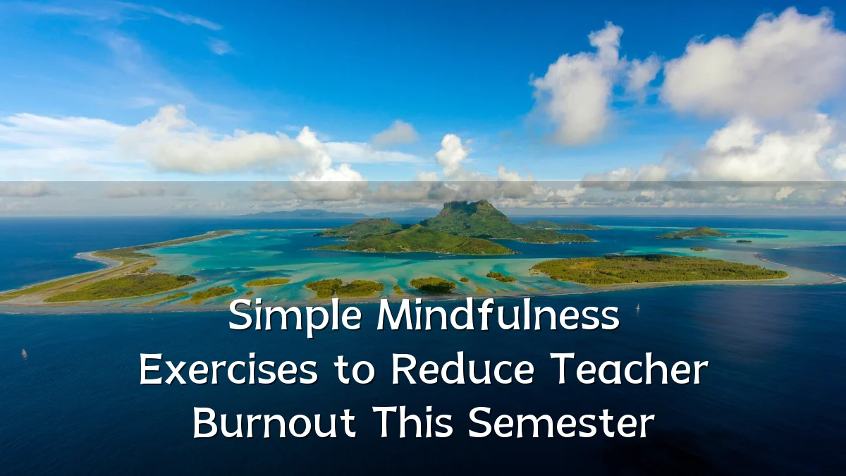 Simple Mindfulness Exercises to Reduce Teacher Burnout This Semester