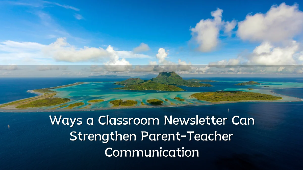 Ways a Classroom Newsletter Can Strengthen Parent-Teacher Communication